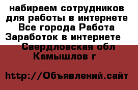 набираем сотрудников для работы в интернете - Все города Работа » Заработок в интернете   . Свердловская обл.,Камышлов г.